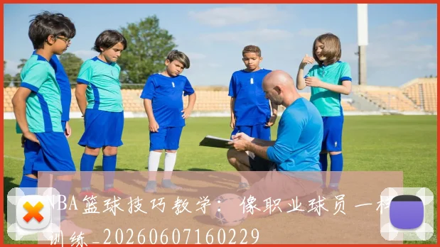 NBA篮球技巧教学：像职业球员一样训练_20260607160229