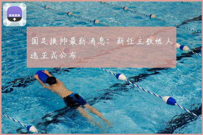 国足换帅最新消息:新任主教练人选正式公布