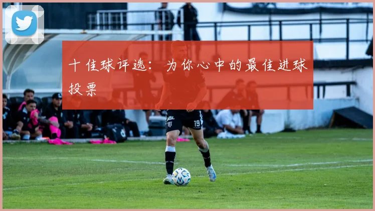 十佳球评选:为你心中的最佳进球投票