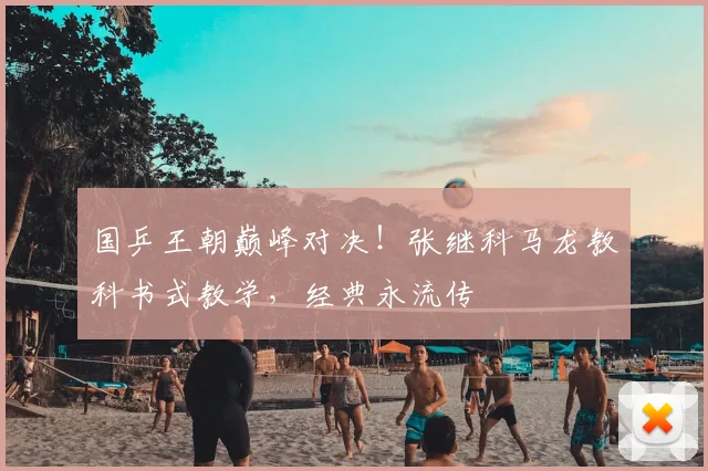 国乒王朝巅峰对决!张继科马龙教科书式教学,经典永流传