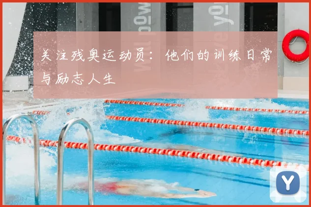 关注残奥运动员:他们的训练日常与励志人生
