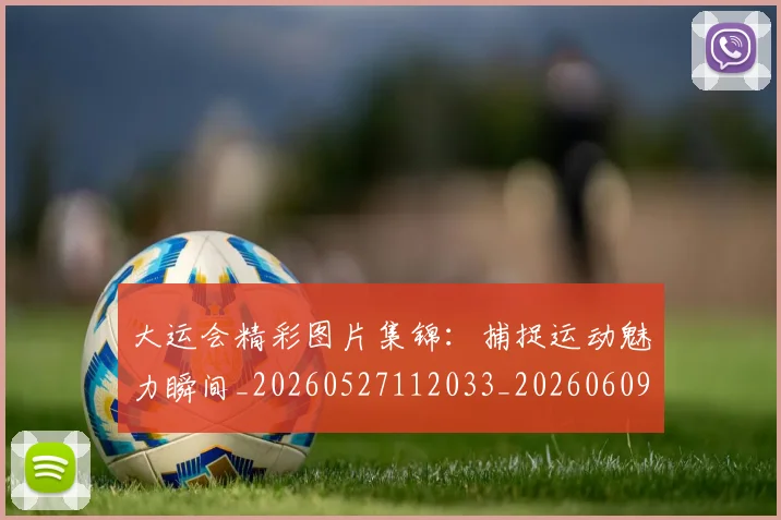大运会精彩图片集锦:捕捉运动魅力瞬间_20260527112033_20260609132532