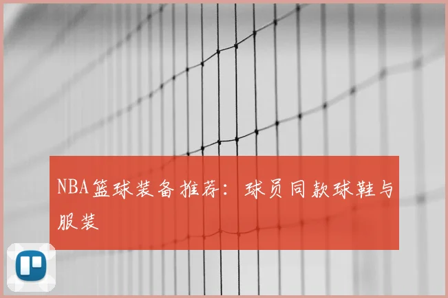 NBA篮球装备推荐:球员同款球鞋与服装