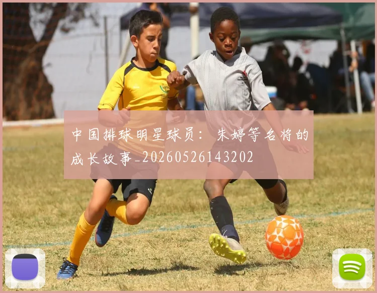 中国排球明星球员:朱婷等名将的成长故事_20260526143202