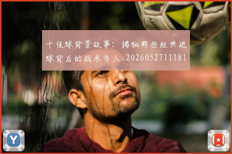 十佳球背景故事:揭秘那些经典进球背后的战术与人_20260527111811_20260608142730