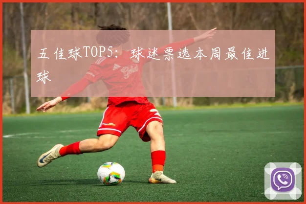 五佳球TOP5:球迷票选本周最佳进球