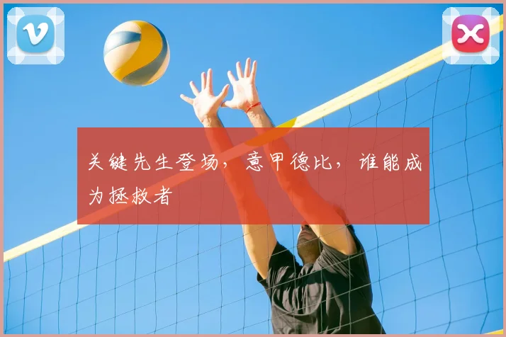 关键先生登场,意甲德比,谁能成为拯救者