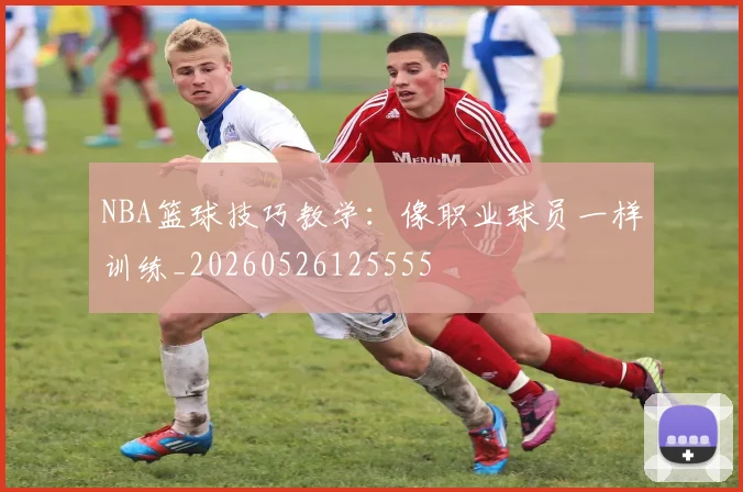 NBA篮球技巧教学:像职业球员一样训练_20260526125555