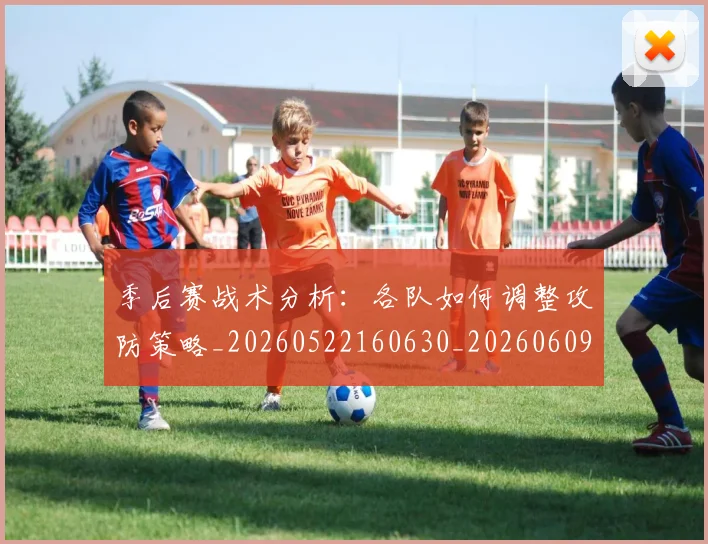 季后赛战术分析:各队如何调整攻防策略_20260522160630_20260609133039