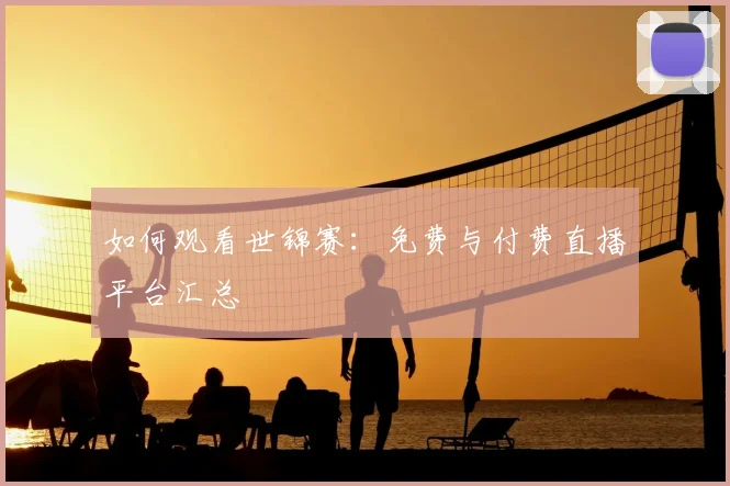 如何观看世锦赛:免费与付费直播平台汇总