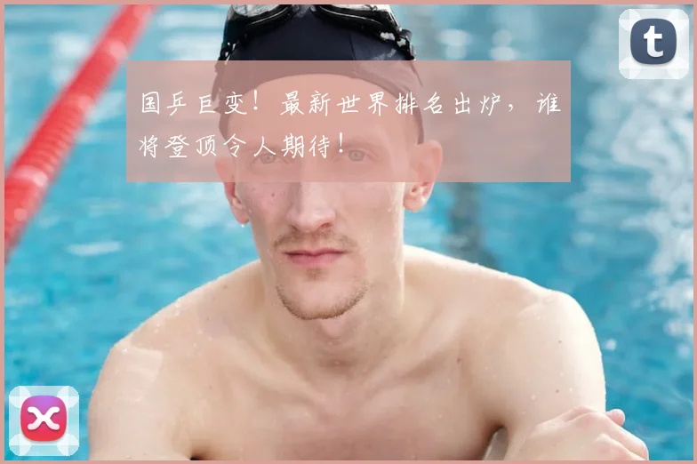国乒巨变!最新世界排名出炉,谁将登顶令人期待!