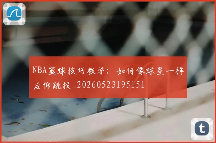 NBA篮球技巧教学:如何像球星一样后仰跳投_20260523195151