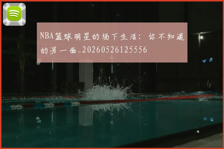 NBA篮球明星的场下生活：你不知道的另一面_20260526125556